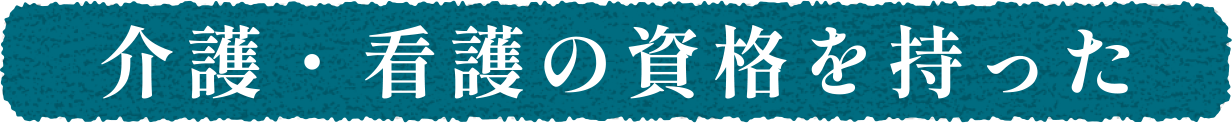 介護・看護の資格を持った